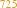 725